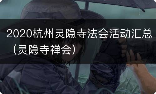 2020杭州灵隐寺法会活动汇总（灵隐寺禅会）