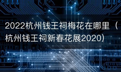 2022杭州钱王祠梅花在哪里（杭州钱王祠新春花展2020）