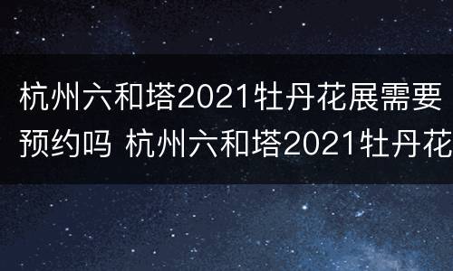 杭州六和塔2021牡丹花展需要预约吗 杭州六和塔2021牡丹花展需要预约吗现在