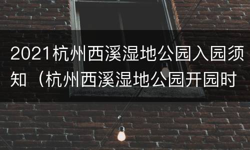 2021杭州西溪湿地公园入园须知（杭州西溪湿地公园开园时间）