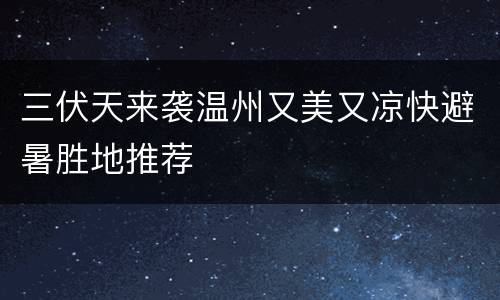 三伏天来袭温州又美又凉快避暑胜地推荐
