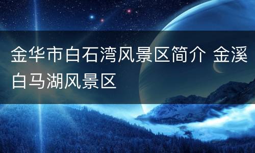 金华市白石湾风景区简介 金溪白马湖风景区