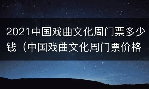 2021中国戏曲文化周门票多少钱（中国戏曲文化周门票价格）