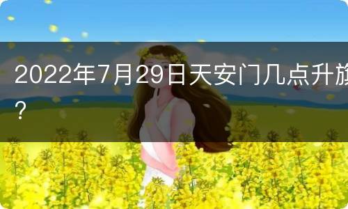 2022年7月29日天安门几点升旗?