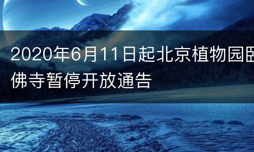 2020年6月11日起北京植物园卧佛寺暂停开放通告