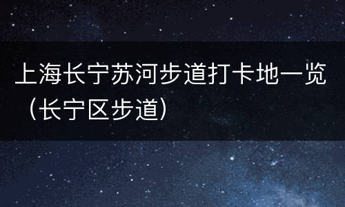 上海长宁苏河步道打卡地一览（长宁区步道）