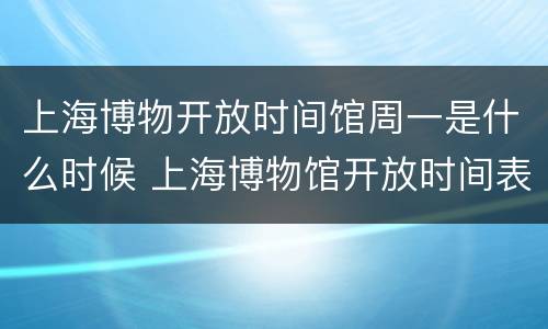 上海博物开放时间馆周一是什么时候 上海博物馆开放时间表
