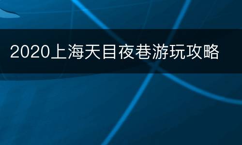 2020上海天目夜巷游玩攻略