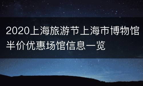 2020上海旅游节上海市博物馆半价优惠场馆信息一览