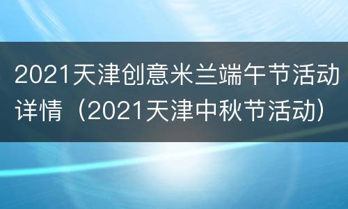2021天津创意米兰端午节活动详情（2021天津中秋节活动）