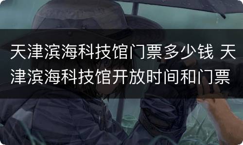 天津滨海科技馆门票多少钱 天津滨海科技馆开放时间和门票价格