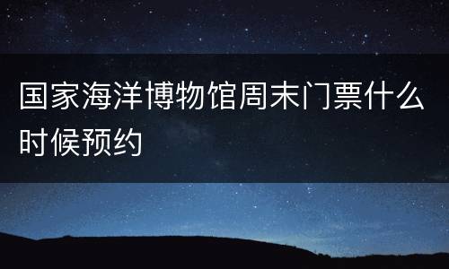 国家海洋博物馆周末门票什么时候预约