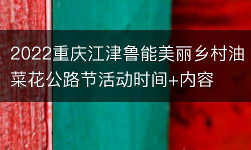 2022重庆江津鲁能美丽乡村油菜花公路节活动时间+内容