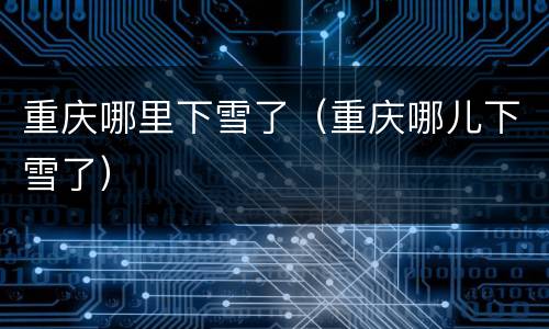 重庆哪里下雪了（重庆哪儿下雪了）