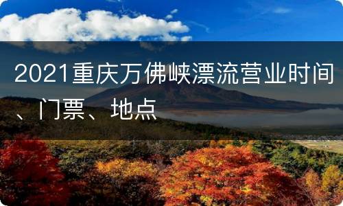 2021重庆万佛峡漂流营业时间、门票、地点