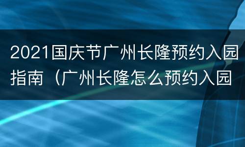 2021国庆节广州长隆预约入园指南（广州长隆怎么预约入园）