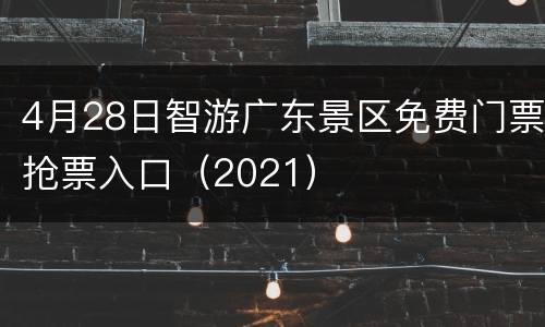 4月28日智游广东景区免费门票抢票入口（2021）