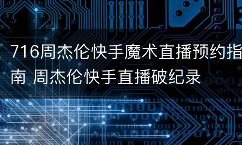 716周杰伦快手魔术直播预约指南 周杰伦快手直播破纪录
