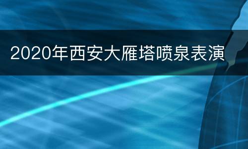 2020年西安大雁塔喷泉表演