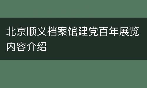 北京顺义档案馆建党百年展览内容介绍