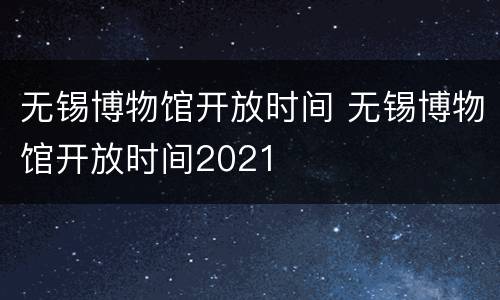 无锡博物馆开放时间 无锡博物馆开放时间2021
