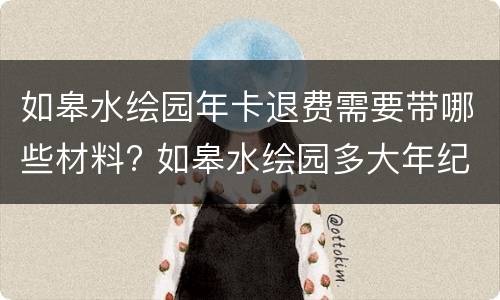 如皋水绘园年卡退费需要带哪些材料? 如皋水绘园多大年纪免费或半价