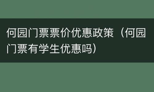 何园门票票价优惠政策（何园门票有学生优惠吗）
