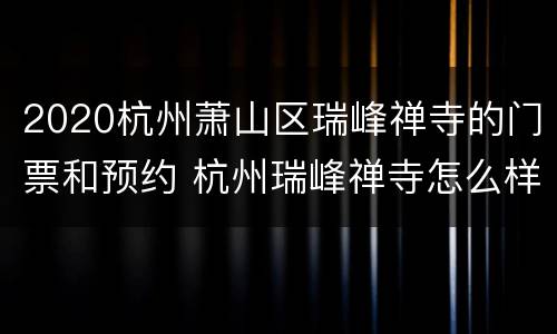 2020杭州萧山区瑞峰禅寺的门票和预约 杭州瑞峰禅寺怎么样