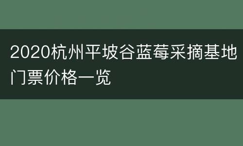 2020杭州平坡谷蓝莓采摘基地门票价格一览