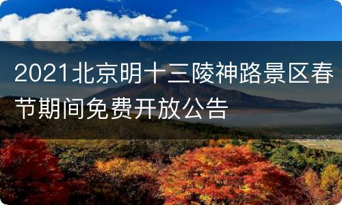 2021北京明十三陵神路景区春节期间免费开放公告