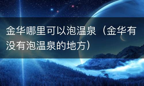 金华哪里可以泡温泉（金华有没有泡温泉的地方）