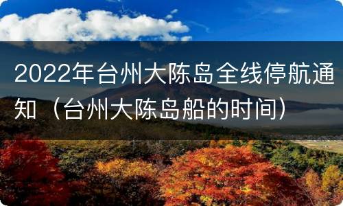 2022年台州大陈岛全线停航通知（台州大陈岛船的时间）