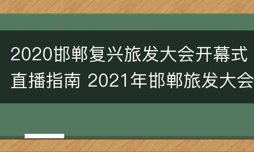 2020邯郸复兴旅发大会开幕式直播指南 2021年邯郸旅发大会是哪
