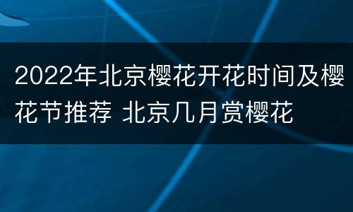 2022年北京樱花开花时间及樱花节推荐 北京几月赏樱花