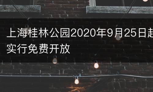 上海桂林公园2020年9月25日起实行免费开放