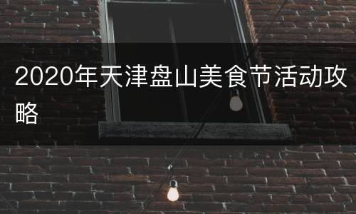 2020年天津盘山美食节活动攻略