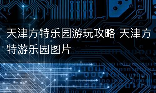 天津方特乐园游玩攻略 天津方特游乐园图片