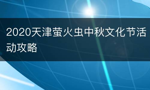 2020天津萤火虫中秋文化节活动攻略