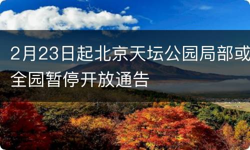 2月23日起北京天坛公园局部或全园暂停开放通告