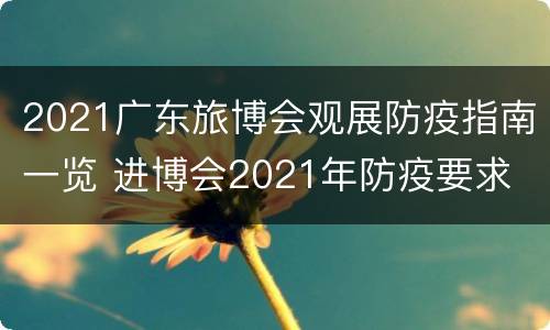 2021广东旅博会观展防疫指南一览 进博会2021年防疫要求