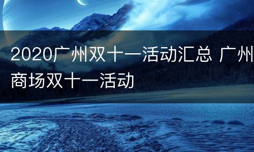 2020广州双十一活动汇总 广州商场双十一活动