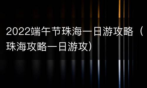 2022端午节珠海一日游攻略（珠海攻略一日游攻）