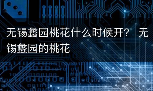 无锡蠡园桃花什么时候开？ 无锡蠡园的桃花