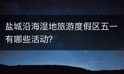 盐城沿海湿地旅游度假区五一有哪些活动？