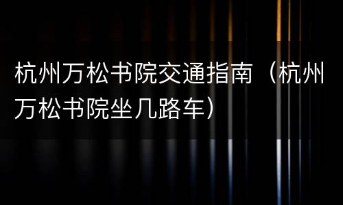 杭州万松书院交通指南（杭州万松书院坐几路车）