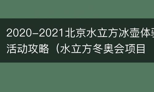 2020-2021北京水立方冰壶体验活动攻略（水立方冬奥会项目冰壶）