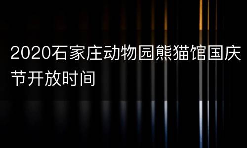 2020石家庄动物园熊猫馆国庆节开放时间