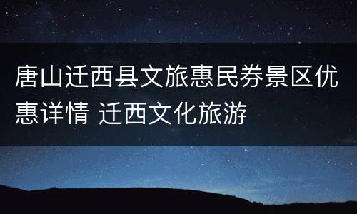 唐山迁西县文旅惠民券景区优惠详情 迁西文化旅游