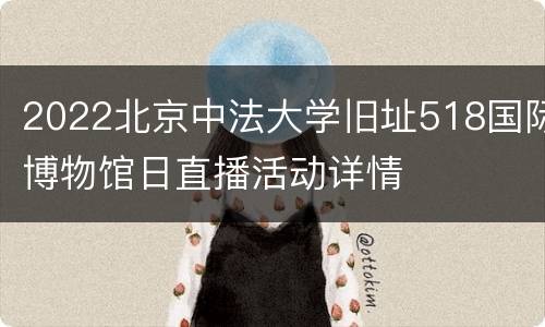 2022北京中法大学旧址518国际博物馆日直播活动详情