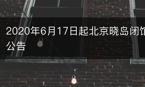 2020年6月17日起北京晓岛闭馆公告